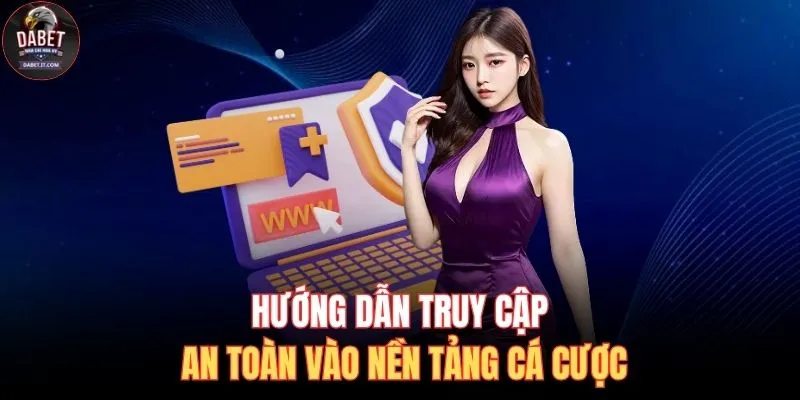 Hướng dẫn truy cập an toàn vào nền tảng cá cược