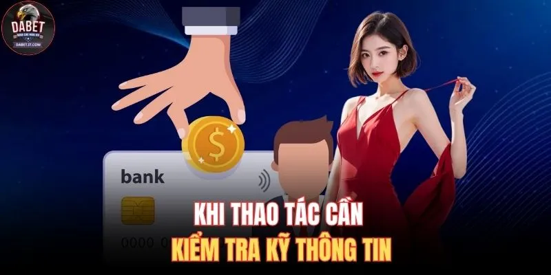 Nạp Tiền DABET 3 Khi thao tác cần kiểm tra kỹ thông tin