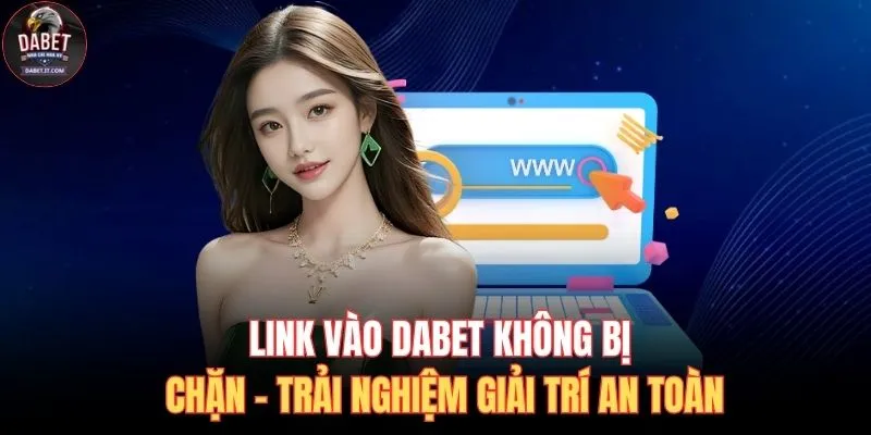 Link Vào DABET Không Bị Chặn - Trải Nghiệm Giải Trí An Toàn 1 link vào DABET không bị chặn