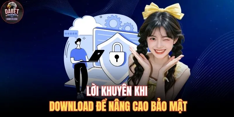 Lời khuyên khi download để nâng cao bảo mật