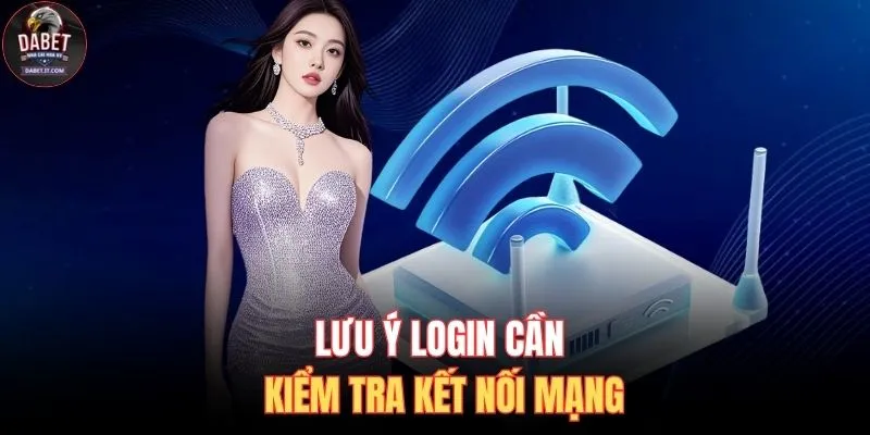 Đăng Nhập DABET 2 Lưu ý login cần kiểm tra kết nối mạng