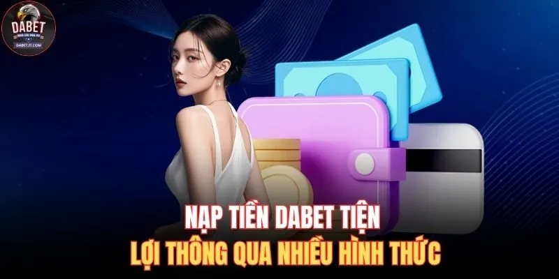 Nạp Tiền DABET 1 Nạp tiền DABET tiện lợi thông qua nhiều hình thức