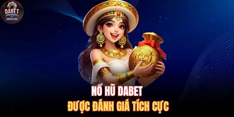 Nổ Hũ DABET 1 Nổ hũ DABET được đánh giá tích cực