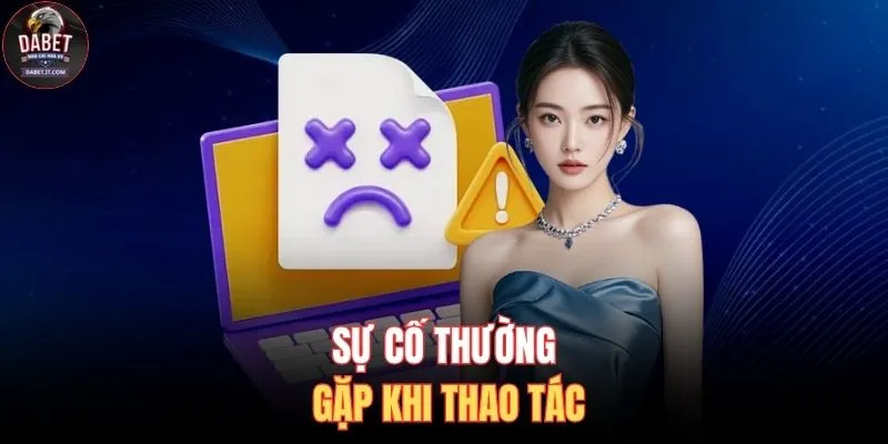 Đăng Nhập DABET 3 Sự cố thường gặp khi thao tác